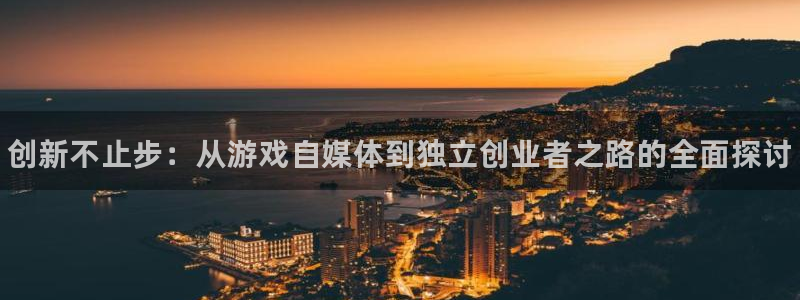 杜邦娱乐注册测速：创新不止步：从游戏自媒体到独立创业者之路的