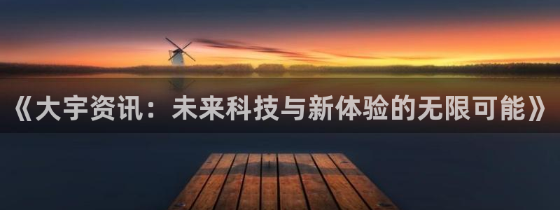 杜邦娱乐测速：《大宇资讯：未来科技与新体验的无限可能》