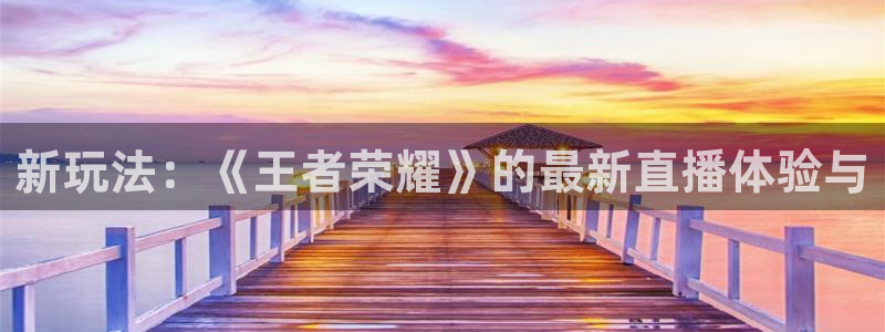 杜邦娱乐Ii：新玩法：《王者荣耀》的最新直播体验与