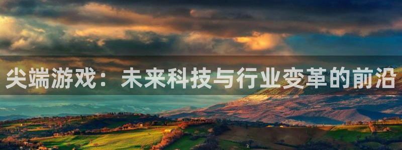 杜邦娱乐2首页登录：尖端游戏：未来科技与行业变革的前沿