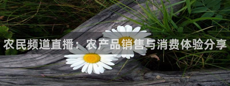 857足球比赛直播：农民频道直播：农产品销售与消费体验分享
