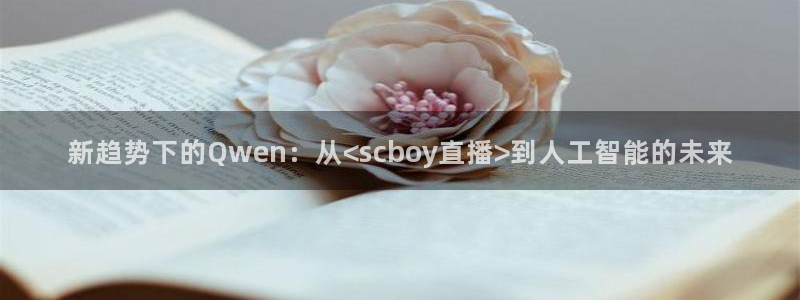 857赛事直播nba：新趋势下的Qwen：从<scboy直播>到人工智能的未来