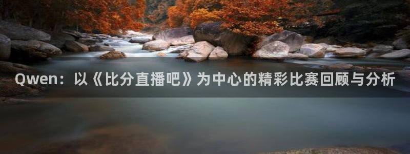 857直播足球直播吧：Qwen：以《比分直播吧》为中心的精彩比赛回顾与分析