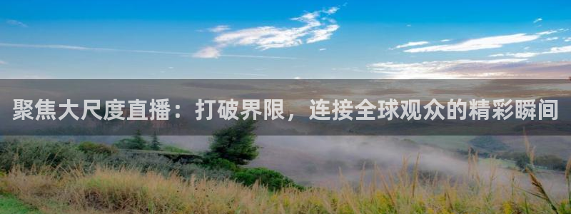 857免费看球直播：聚焦大尺度直播：打破界限，连接全球观众的精彩瞬间