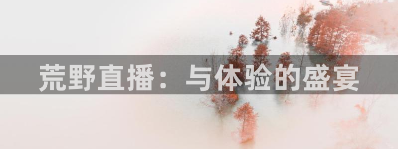 857直播体育：荒野直播：与体验的盛宴