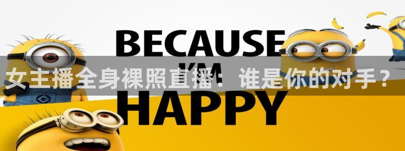 857直播足球免费直播：女主播全身裸照直播：谁是你的对手？