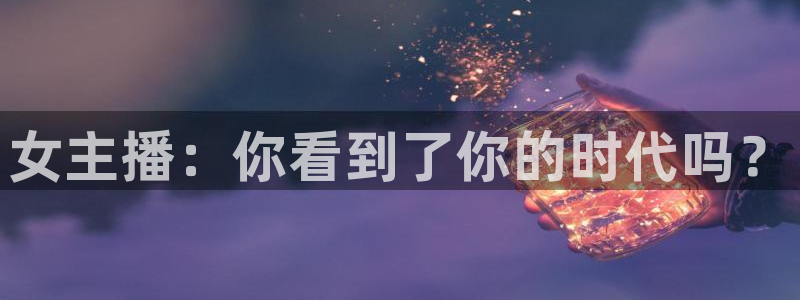 857直播体育nba直播：女主播：你看到了你的时代吗？