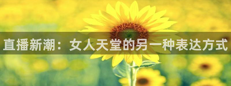 857体育nba免费直播在线直播：直播新潮：女人天堂的另一种表达方式