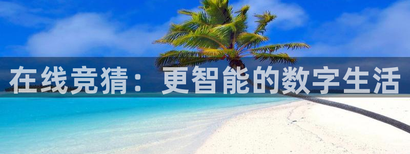 857cba体育赛事直播：在线竞猜：更智能的数字生活